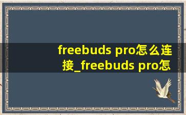 freebuds pro怎么连接_freebuds pro怎么连接新手机